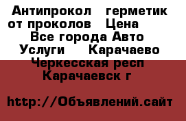 Антипрокол - герметик от проколов › Цена ­ 990 - Все города Авто » Услуги   . Карачаево-Черкесская респ.,Карачаевск г.